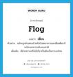 เฆี่ยน ภาษาอังกฤษ?, คำศัพท์ภาษาอังกฤษ เฆี่ยน แปลว่า flog ประเภท V ตัวอย่าง แม้จะถูกฝ่ายตรงข้ามจับไปอดอาหารและเฆี่ยนตีเขาก็จะไม่บอกความลับของชาติ เพิ่มเติม ตีด้วยหวายหรือไม้เรียวเป็นต้นเป็นการลงโทษ หมวด V