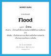 flood แปลว่า?, คำศัพท์ภาษาอังกฤษ flood แปลว่า น้ำท่วม ประเภท N ตัวอย่าง น้ำท่วมครั้งนี้ประชาชนในภาคใต้ได้รับความเสียหายมาก เพิ่มเติม เป็นภัยตามธรรมชาติอย่างหนึ่งเกิดจากฝนตกในปริมาณมากและไหลระบายไม่ทัน หมวด N