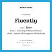 fluently แปลว่า?, คำศัพท์ภาษาอังกฤษ fluently แปลว่า ขึ้นปาก ประเภท ADV ตัวอย่าง เขาท่องชื่อลูกค้าที่มีปัญหาขึ้นปากแล้ว เพิ่มเติม ท่องได้อย่างขึ้นใจจนพูดออกมาได้โดยไม่ต้องคิด หมวด ADV