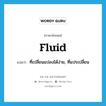 fluid แปลว่า?, คำศัพท์ภาษาอังกฤษ fluid แปลว่า ที่เปลี่ยนแปลงได้ง่าย, ที่แปรเปลี่ยน ประเภท ADJ หมวด ADJ