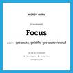 focus แปลว่า?, คำศัพท์ภาษาอังกฤษ focus แปลว่า จุดรวมแสง, จุดโฟกัส, จุดรวมแสงจากเลนส์ ประเภท N หมวด N