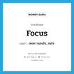 focus แปลว่า?, คำศัพท์ภาษาอังกฤษ focus แปลว่า เพ่งความสนใจ, สนใจ ประเภท VT หมวด VT