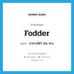 fodder แปลว่า?, คำศัพท์ภาษาอังกฤษ fodder แปลว่า อาหารสัตว์ เช่น ฟาง ประเภท N หมวด N