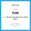 folk แปลว่า?, คำศัพท์ภาษาอังกฤษ folk แปลว่า เกี่ยวกับขนบประเพณีของชาวบ้าน, เกี่ยวกับพื้นบ้าน ประเภท ADJ หมวด ADJ