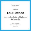 folk dance แปลว่า?, คำศัพท์ภาษาอังกฤษ folk dance แปลว่า การเต้นรำพื้นเมือง, ระบำพื้นเมือง, การเต้นรำของชาวบ้าน ประเภท N หมวด N