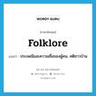 folklore แปลว่า?, คำศัพท์ภาษาอังกฤษ folklore แปลว่า ประเพณีและความเชื่อของผู้คน, คติชาวบ้าน ประเภท N หมวด N