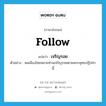 follow แปลว่า?, คำศัพท์ภาษาอังกฤษ follow แปลว่า เจริญรอย ประเภท V ตัวอย่าง พลเมืองไทยหลายท่านเจริญรอยตามพระพุทธปฏิปทานี้ หมวด V