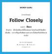 follow closely แปลว่า?, คำศัพท์ภาษาอังกฤษ follow closely แปลว่า ติดแจ ประเภท V ตัวอย่าง เด็กน้อยติดแจพี่เลี้ยงตลอด ไม่สนใจแม่สักนิดเดียว เพิ่มเติม อาการที่คุมหรือติดตามอย่างกระชั้นชิดหรือไม่ให้คลาดห่างไป หมวด V