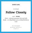 follow closely แปลว่า?, คำศัพท์ภาษาอังกฤษ follow closely แปลว่า ตามแจ ประเภท V ตัวอย่าง แฟนเธอตามแจตลอดเลย ไม่รำคาญบ้างหรือ เพิ่มเติม อาการที่คุมหรือติดตามอย่างกระชั้นชิดหรือไม่ให้คลาดห่างไป หมวด V