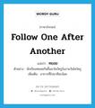 follow one after another แปลว่า?, คำศัพท์ภาษาอังกฤษ follow one after another แปลว่า ทยอย ประเภท V ตัวอย่าง นักเรียนทยอยกันขึ้นมาไหว้ครูในงานวันไหว้ครู เพิ่มเติม อาการที่ไปมาทีละน้อย หมวด V