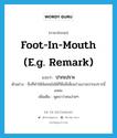 ปากเปราะ ภาษาอังกฤษ?, คำศัพท์ภาษาอังกฤษ ปากเปราะ แปลว่า foot-in-mouth (e.g. remark) ประเภท ADJ ตัวอย่าง สิ่งที่ทำให้ฉันทนไม่ได้ก็คือมีเพื่อนร่วมงานปากเปราะนี่แหละ เพิ่มเติม พูดจาว่าคนง่ายๆ หมวด ADJ