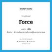 force แปลว่า?, คำศัพท์ภาษาอังกฤษ force แปลว่า เค้น ประเภท V ตัวอย่าง ตำรวจเค้นเอาความลับจากผู้ต้องหาออกมาหมด หมวด V