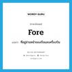 fore แปลว่า?, คำศัพท์ภาษาอังกฤษ fore แปลว่า ที่อยู่ส่วนหน้าของเรือและเครื่องบิน ประเภท ADV หมวด ADV