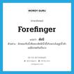 forefinger แปลว่า?, คำศัพท์ภาษาอังกฤษ forefinger แปลว่า ดัชนี ประเภท N ตัวอย่าง ลักษณะจีบนิ้วคือพระดัชนี(นิ้วชี้)กับพระอังคุฐ(นิ้วหัวแม่มือ)จดกันเป็นวง หมวด N