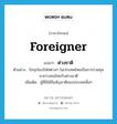 foreigner แปลว่า?, คำศัพท์ภาษาอังกฤษ foreigner แปลว่า ต่างชาติ ประเภท N ตัวอย่าง ปัจจุบันบริษัทต่างๆ ในประเทศไทยเป็นการร่วมทุนระหว่างคนไทยกับต่างชาติ เพิ่มเติม ผู้ที่มิได้ถือสัญชาติของประเทศนั้นๆ หมวด N