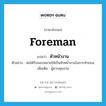 foreman แปลว่า?, คำศัพท์ภาษาอังกฤษ foreman แปลว่า หัวหน้างาน ประเภท N ตัวอย่าง พ่อได้รับมอบหมายให้เป็นหัวหน้างานในการทำถนน เพิ่มเติม ผู้ควบคุมงาน หมวด N