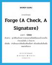 forge (a check, a signature) แปลว่า?, คำศัพท์ภาษาอังกฤษ forge (a check, a signature) แปลว่า ปลอม ประเภท V ตัวอย่าง สุชาติโดนจับเพราะปลอมลายเซ็นต์เช็คของเจ้านายเป็นจำนวนเงินถึง 2 ล้านบาท เพิ่มเติม ทำเลียนแบบให้เหมือนที่คนอื่นทำ หรือเหมือนสิ่งอื่นเพื่อหลอกหรือลวง หมวด V