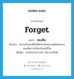 forget แปลว่า?, คำศัพท์ภาษาอังกฤษ forget แปลว่า หลงลืม ประเภท V ตัวอย่าง ครอบครัวของซิ้มไม่คิดกอบโกยเอาแต่เงินทองจนหลงลืมความเป็นจริงแห่งชีวิต เพิ่มเติม หายไปจากความจำ, ไม่อาจระลึกได้ หมวด V