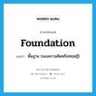 foundation แปลว่า?, คำศัพท์ภาษาอังกฤษ foundation แปลว่า พื้นฐาน (ของความคิดหรือทฤษฎี) ประเภท N หมวด N