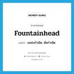 fountainhead แปลว่า?, คำศัพท์ภาษาอังกฤษ fountainhead แปลว่า แหล่งกำเนิด, ต้นกำเนิด ประเภท N หมวด N