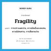 fragility แปลว่า?, คำศัพท์ภาษาอังกฤษ fragility แปลว่า การเปราะแตกง่าย, ความไม่แข็งแรงคงทน, ความไม่ทนทาน, การเสียหายง่าย ประเภท N หมวด N