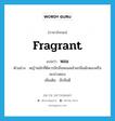 fragrant แปลว่า?, คำศัพท์ภาษาอังกฤษ fragrant แปลว่า หอม ประเภท ADJ ตัวอย่าง หญ้าหมักที่ดีควรมีกลิ่นหอมคล้ายกลิ่นผักดองหรือมะม่วงดอง เพิ่มเติม มีกลิ่นดี หมวด ADJ