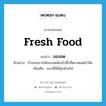 fresh food แปลว่า?, คำศัพท์ภาษาอังกฤษ fresh food แปลว่า ของสด ประเภท N ตัวอย่าง ถ้าเธออยากได้ของสดต้องไปซื้อที่ตลาดแต่เช้ามืด เพิ่มเติม ของที่มิได้สุกด้วยไฟ หมวด N