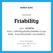 friability แปลว่า?, คำศัพท์ภาษาอังกฤษ friability แปลว่า ความร่วน ประเภท N ตัวอย่าง ดินที่จะใช้ปลูกต้นไม้ต้องเป็นดินที่มีความร่วนซุย เพิ่มเติม ลักษณะเป็นก้อนไม่เหนียว แตกละเอียดได้ง่าย หมวด N