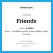 friends แปลว่า?, คำศัพท์ภาษาอังกฤษ friends แปลว่า พวกพ้อง ประเภท N ตัวอย่าง รักในที่นี้มีหลายแบบคือ รักพ่อแม่ญาติพี่น้อง รักเพื่อน รักพวกพ้อง หมวด N