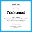 frightened แปลว่า?, คำศัพท์ภาษาอังกฤษ frightened แปลว่า ตระหนก ประเภท ADJ ตัวอย่าง เธอกรีดร้องเสียงตระหนกพร้อมกับถอยหลังกรูด เพิ่มเติม ที่มีอาการตกใจกลัวต่อสิ่งใดสิ่งหนึ่ง หมวด ADJ