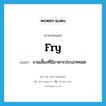 fry แปลว่า?, คำศัพท์ภาษาอังกฤษ fry แปลว่า งานเลี้ยงที่มีอาหารประเภททอด ประเภท N หมวด N