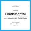 fundamental แปลว่า?, คำศัพท์ภาษาอังกฤษ fundamental แปลว่า ซึ่งเกี่ยวกับรากฐาน, ซึ่งเกี่ยวกับพื้นฐาน ประเภท ADJ หมวด ADJ