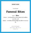 funeral rites แปลว่า?, คำศัพท์ภาษาอังกฤษ funeral rites แปลว่า พิธีศพ ประเภท N ตัวอย่าง นายกรัฐมนตรีของปากีสถานเดินทางไปร่วมพิธีศพ นายราชีพ คานธี เพิ่มเติม การทำพิธีเผาหรือฝังศพให้ผู้ตายตามพิธีการทางศาสนานั้น หมวด N