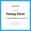 funny-farm แปลว่า?, คำศัพท์ภาษาอังกฤษ funny-farm แปลว่า โรงพยาบาลโรคจิต, โรงพยาบาลประสาท ประเภท SL หมวด SL