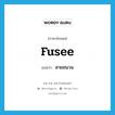 fusee แปลว่า?, คำศัพท์ภาษาอังกฤษ fusee แปลว่า สายชนวน ประเภท N หมวด N