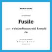 fusile แปลว่า?, คำศัพท์ภาษาอังกฤษ fusile แปลว่า ทำด้วยโลหะที่หลอมละลายได้, ซึ่งหลอมได้ง่าย ประเภท ADJ หมวด ADJ