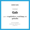 gab แปลว่า?, คำศัพท์ภาษาอังกฤษ gab แปลว่า การพูดเรื่องไร้สาระ, การพร่ำไม่หยุด, การพูดเรื่อยเจื้อย ประเภท N หมวด N