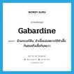 gabardine แปลว่า?, คำศัพท์ภาษาอังกฤษ gabardine แปลว่า ผ้าแกเบอร์ดีน, ผ้าเนื้อแน่นหยาบใช้ทำเสื้อกันฝนหรือเสื้อกันหนาว ประเภท N หมวด N