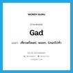 gad แปลว่า?, คำศัพท์ภาษาอังกฤษ gad แปลว่า เที่ยวเตร็ดเตร่, พเนจร, ร่อนเร่ไปทั่ว ประเภท VI หมวด VI