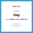 gag แปลว่า?, คำศัพท์ภาษาอังกฤษ gag แปลว่า คลื่นเหียน, สำรอก, คลื่นไส้อาเจียน ประเภท VI หมวด VI