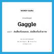 gaggle แปลว่า?, คำศัพท์ภาษาอังกฤษ gaggle แปลว่า ส่งเสียงร้องเอะอะ, ส่งเสียงร้องโวยวาย ประเภท VI หมวด VI