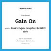 gain on แปลว่า?, คำศัพท์ภาษาอังกฤษ gain on แปลว่า คืบหน้ากว่าคู่แข่ง (ทางธุรกิจ), มีภาษีดีกว่าคู่แข่ง ประเภท PHRV หมวด PHRV