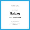 galaxy แปลว่า?, คำศัพท์ภาษาอังกฤษ galaxy แปลว่า กลุ่มดาวกาแล็กซี ประเภท N หมวด N