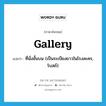 gallery แปลว่า?, คำศัพท์ภาษาอังกฤษ gallery แปลว่า ที่นั่งชั้นบน (เป็นระเบียงยาวในโรงละคร, โบสถ์) ประเภท N หมวด N