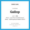 ควบ ภาษาอังกฤษ?, คำศัพท์ภาษาอังกฤษ ควบ แปลว่า gallop ประเภท V ตัวอย่าง เขาควบม้าทะยานหายไปในสายหมอก เพิ่มเติม วิ่งเต็มที่จนดูเหมือนเท้าไม่ติดดิน (ใช้แก่ม้า) หมวด V