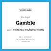 gamble แปลว่า?, คำศัพท์ภาษาอังกฤษ gamble แปลว่า การเสี่ยงโชค, การเสี่ยงทาย, การพนัน ประเภท N หมวด N