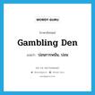 gambling den แปลว่า?, คำศัพท์ภาษาอังกฤษ gambling den แปลว่า บ่อนการพนัน, บ่อน ประเภท N หมวด N