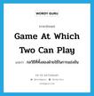 game at which two can play แปลว่า?, คำศัพท์ภาษาอังกฤษ game at which two can play แปลว่า กลวิธีที่ทั้งสองฝ่ายใช้ในการแข่งขัน ประเภท IDM หมวด IDM