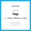 gap แปลว่า?, คำศัพท์ภาษาอังกฤษ gap แปลว่า ทำให้ห่าง, ทำให้เกิดช่องว่าง, ทำให้แยก ประเภท VT หมวด VT