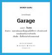 garage แปลว่า?, คำศัพท์ภาษาอังกฤษ garage แปลว่า โรงรถ ประเภท N ตัวอย่าง คฤหาสน์ของเขาตั้งอยู่บนเนื้อที่ไร่กว่า บริเวณโรงรถมีรถยนต์จอดเรียงรายห้าหกคัน เพิ่มเติม พื้นที่ในร่มสำหรับจอดรถยนต์ หมวด N